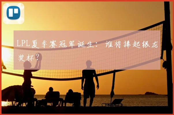 LPL夏季赛冠军诞生：谁将捧起银龙奖杯？