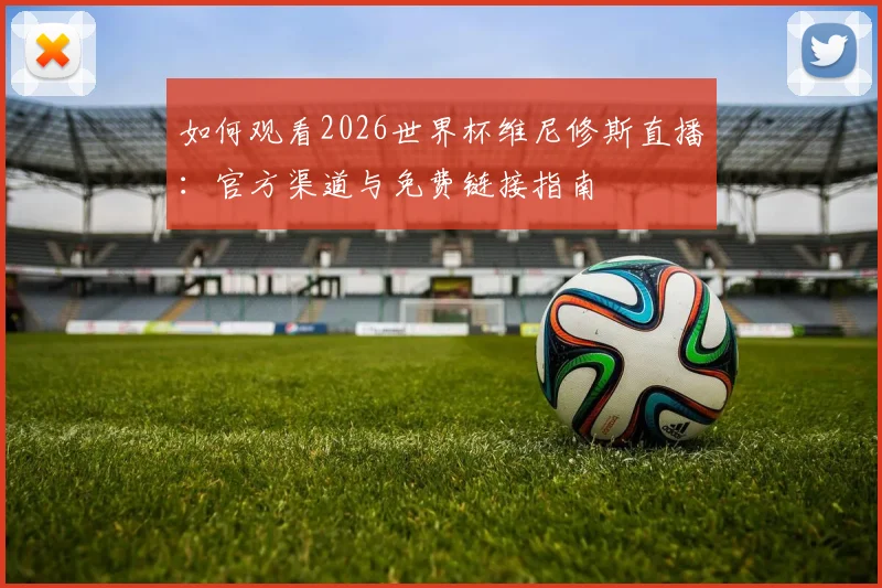 如何观看2026世界杯维尼修斯直播：官方渠道与免费链接指南