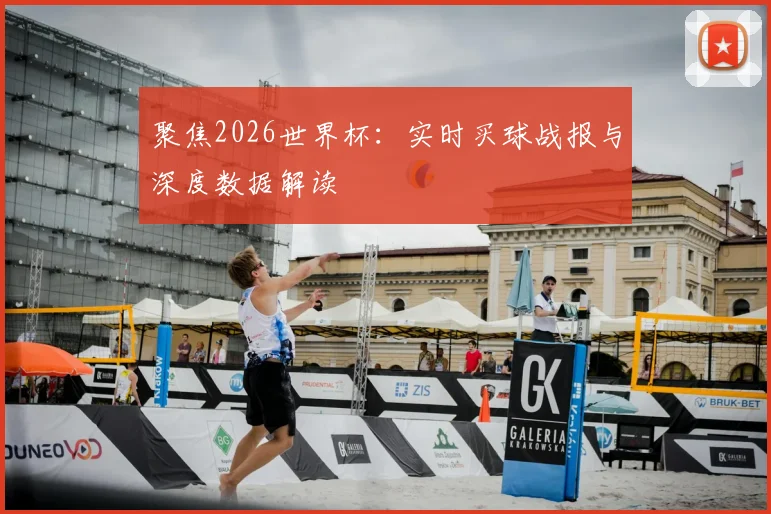 聚焦2026世界杯：实时买球战报与深度数据解读