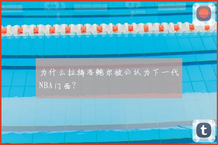 为什么拉梅洛鲍尔被公认为下一代NBA门面?
